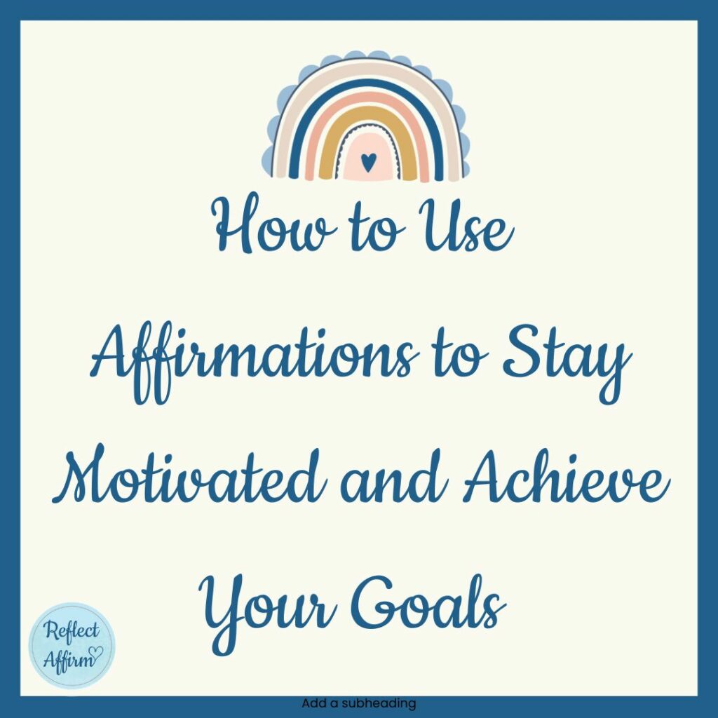 How to Use Affirmations to Stay Motivated and Achieve Your Goals